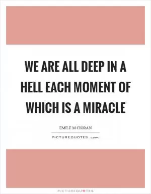 We are all deep in a hell each moment of which is a miracle Picture Quote #1