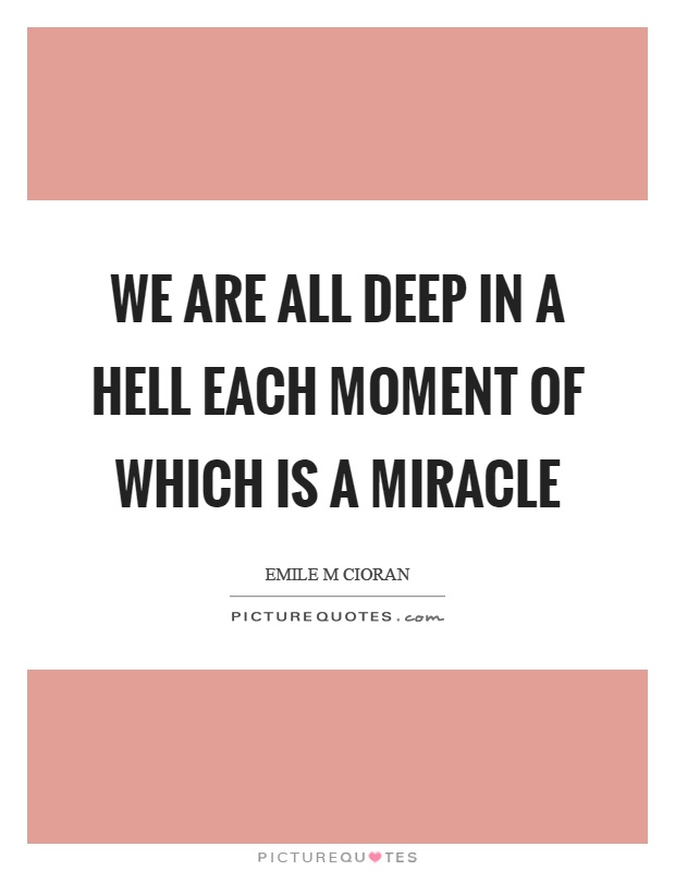 We are all deep in a hell each moment of which is a miracle Picture Quote #1