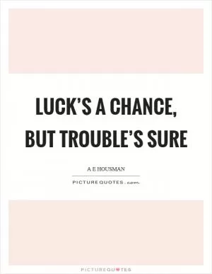 Luck’s a chance, but trouble’s sure Picture Quote #1