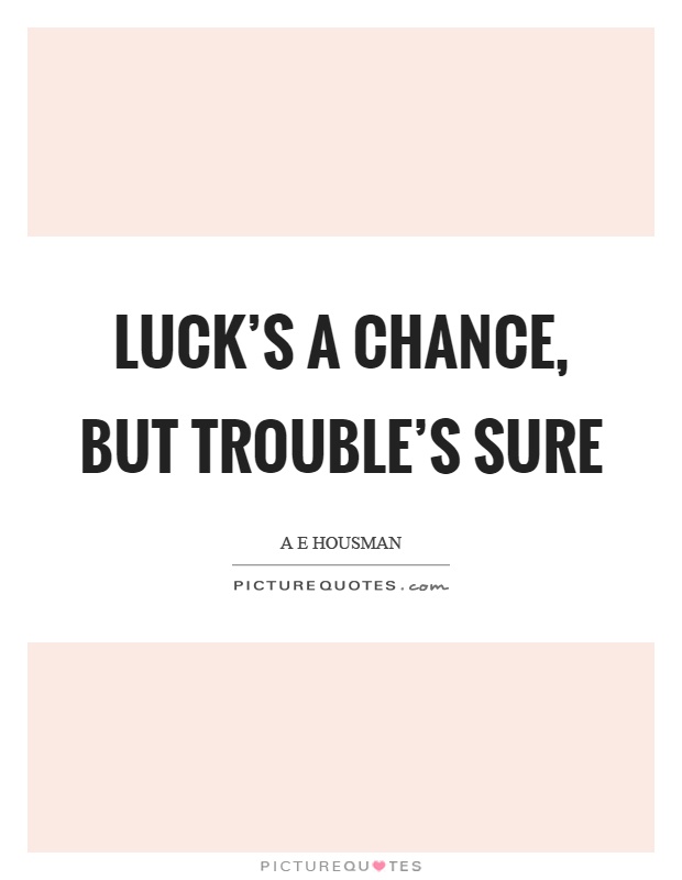 Luck's a chance, but trouble's sure Picture Quote #1