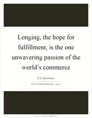 Longing, the hope for fulfillment, is the one unwavering passion of the world’s commerce Picture Quote #1