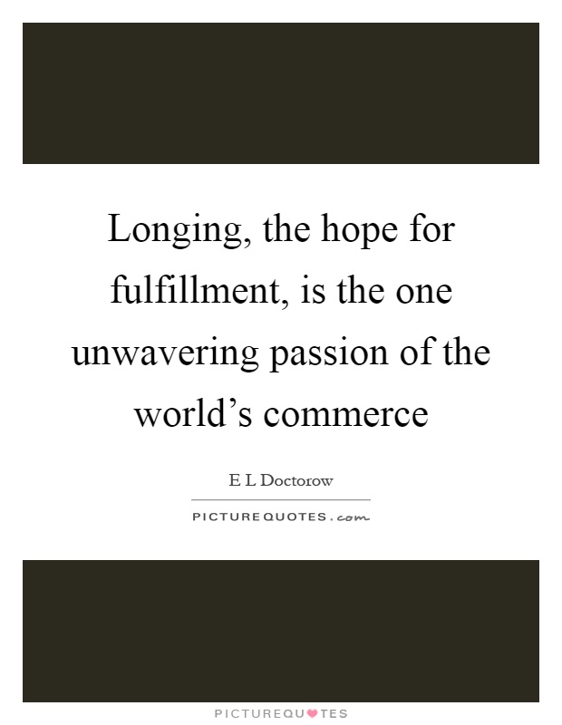 Longing, the hope for fulfillment, is the one unwavering passion of the world's commerce Picture Quote #1