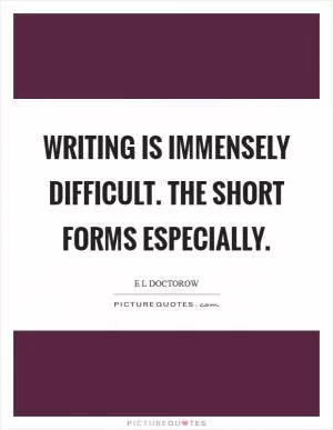 Writing is immensely difficult. The short forms especially Picture Quote #1
