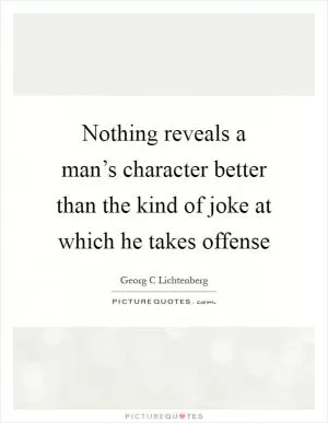 Nothing reveals a man’s character better than the kind of joke at which he takes offense Picture Quote #1