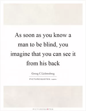 As soon as you know a man to be blind, you imagine that you can see it from his back Picture Quote #1