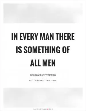 In every man there is something of all men Picture Quote #1