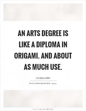 An arts degree is like a diploma in origami. And about as much use Picture Quote #1