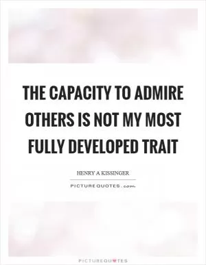 The capacity to admire others is not my most fully developed trait Picture Quote #1