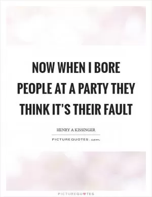 Now when I bore people at a party they think it’s their fault Picture Quote #1