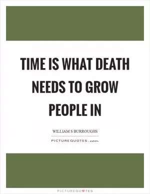 Time is what death needs to grow people in Picture Quote #1