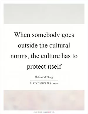 When somebody goes outside the cultural norms, the culture has to protect itself Picture Quote #1