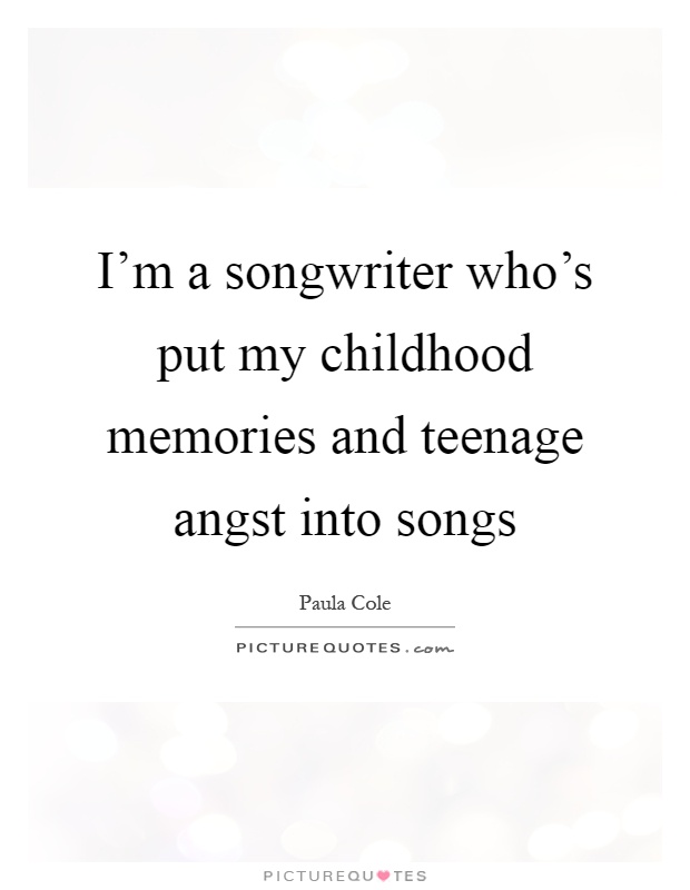 I'm a songwriter who's put my childhood memories and teenage angst into songs Picture Quote #1