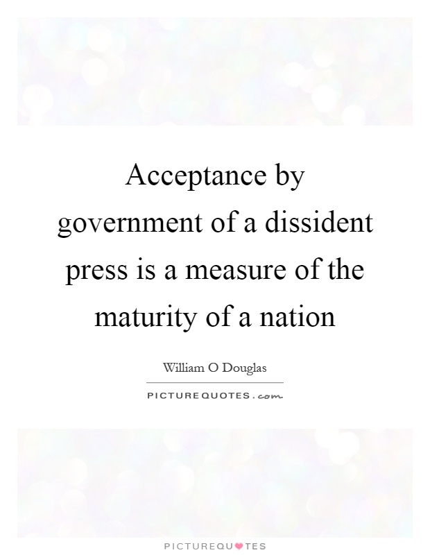 Acceptance by government of a dissident press is a measure of the maturity of a nation Picture Quote #1