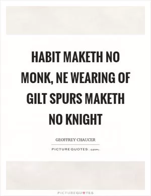 Habit maketh no monk, ne wearing of gilt spurs maketh no knight Picture Quote #1