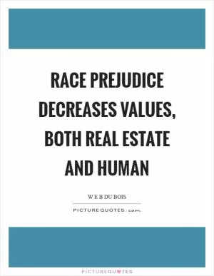 Race prejudice decreases values, both real estate and human Picture Quote #1