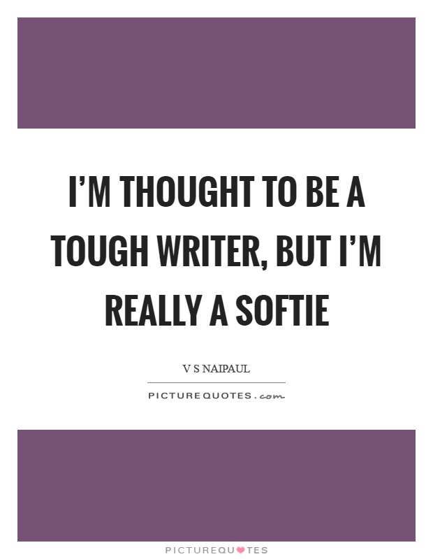 I'm thought to be a tough writer, but I'm really a softie Picture Quote #1