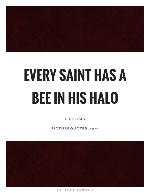 Every saint has a bee in his halo Picture Quote #1