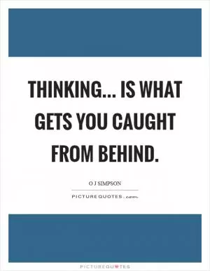 Thinking... is what gets you caught from behind Picture Quote #1