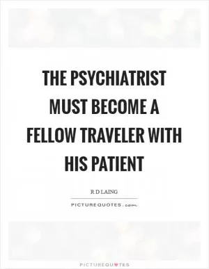 The psychiatrist must become a fellow traveler with his patient Picture Quote #1