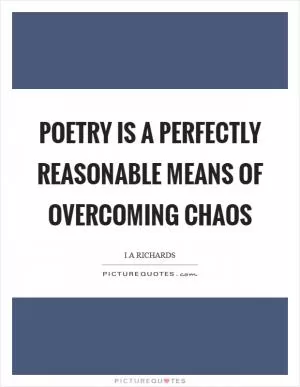Poetry is a perfectly reasonable means of overcoming chaos Picture Quote #1