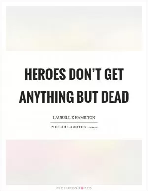 Heroes don’t get anything but dead Picture Quote #1