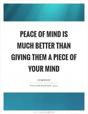 Peace of mind is much better than giving them a piece of your mind Picture Quote #1