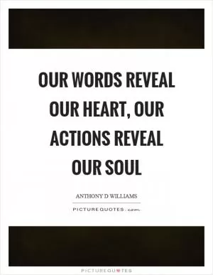 Our words reveal our heart, our actions reveal our soul Picture Quote #1