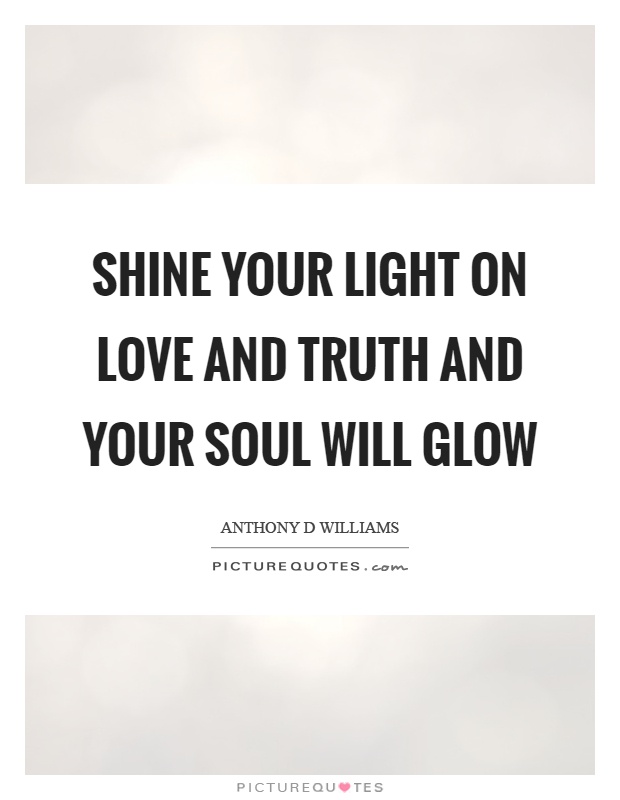 Shine your light on love and truth and your soul will glow Picture Quote #1