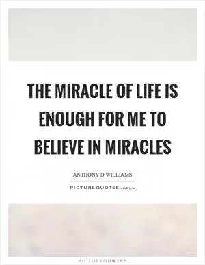 The miracle of life is enough for me to believe in miracles Picture Quote #1