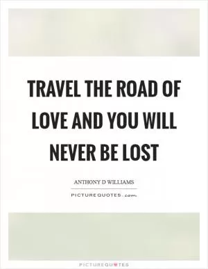 Travel the road of love and you will never be lost Picture Quote #1