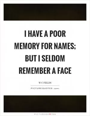 I have a poor memory for names; but I seldom remember a face Picture Quote #1