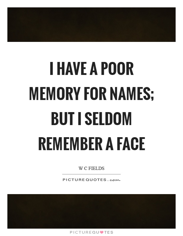 I have a poor memory for names; but I seldom remember a face Picture Quote #1