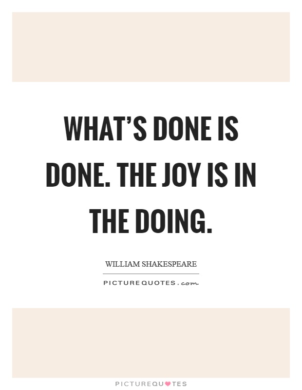 What's done is done. The joy is in the doing Picture Quote #1