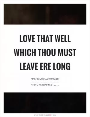 Love that well which thou must leave ere long Picture Quote #1