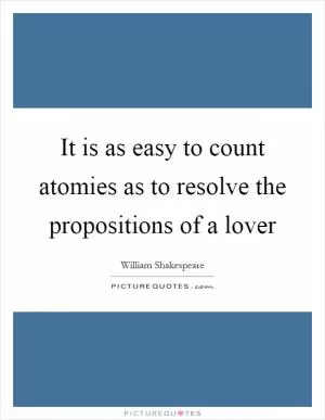 It is as easy to count atomies as to resolve the propositions of a lover Picture Quote #1