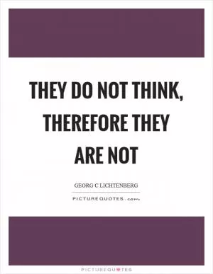They do not think, therefore they are not Picture Quote #1