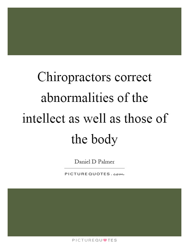 Chiropractors correct abnormalities of the intellect as well as those of the body Picture Quote #1