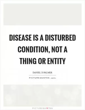 Disease is a disturbed condition, not a thing or entity Picture Quote #1