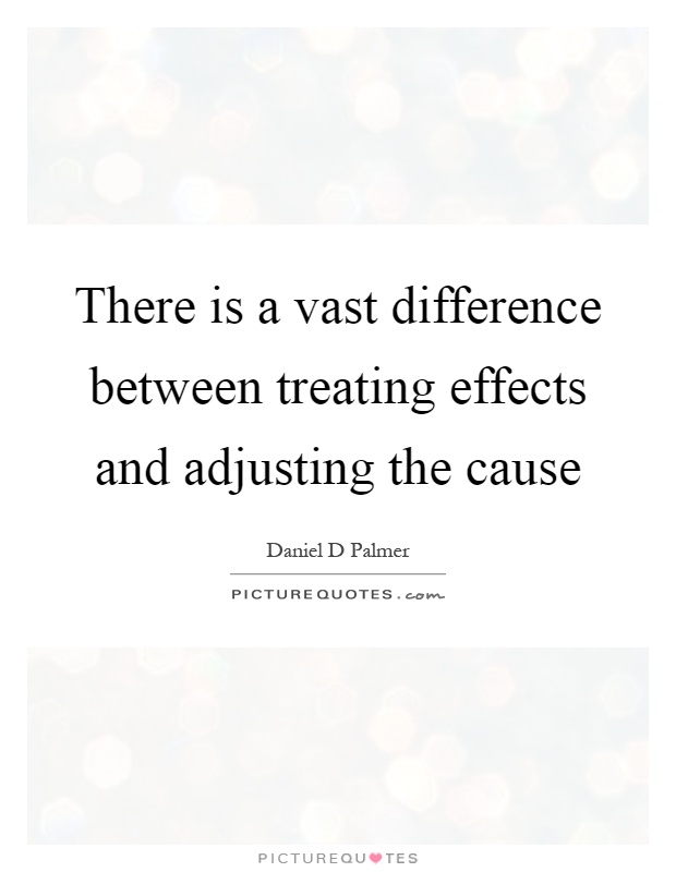 There is a vast difference between treating effects and adjusting the cause Picture Quote #1