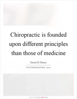 Chiropractic is founded upon different principles than those of medicine Picture Quote #1