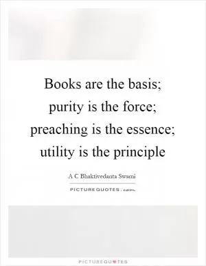 Books are the basis; purity is the force; preaching is the essence; utility is the principle Picture Quote #1