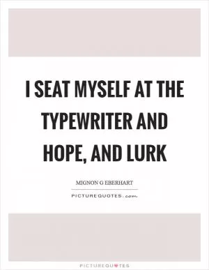 I seat myself at the typewriter and hope, and lurk Picture Quote #1
