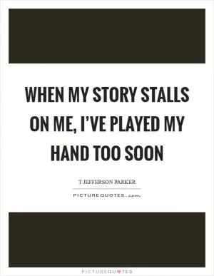 When my story stalls on me, I’ve played my hand too soon Picture Quote #1