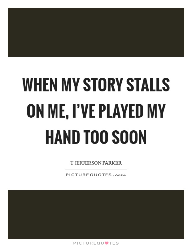 When my story stalls on me, I've played my hand too soon Picture Quote #1