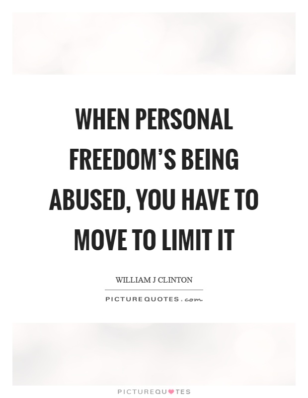 When personal freedom's being abused, you have to move to limit it Picture Quote #1