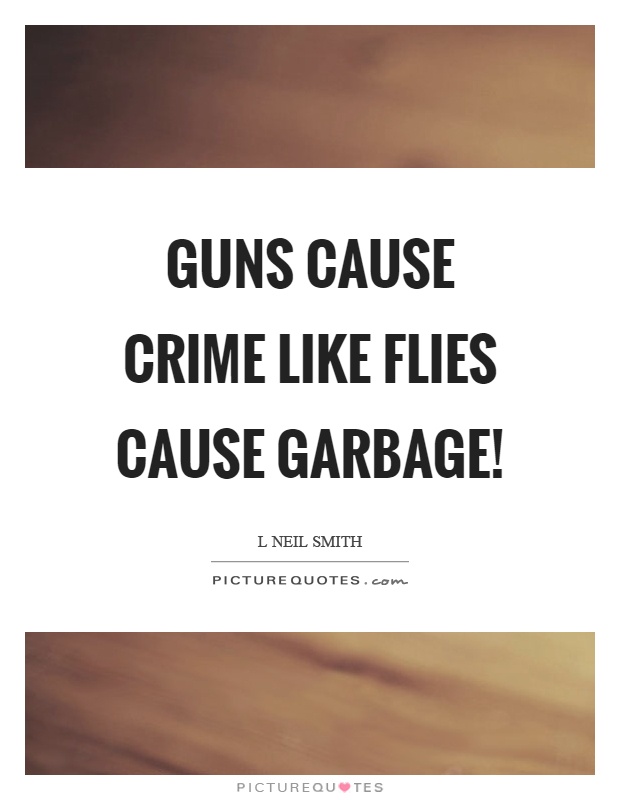 Guns cause crime like flies cause garbage! Picture Quote #1
