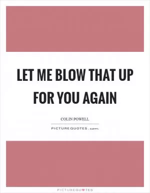 Let me blow that up for you again Picture Quote #1