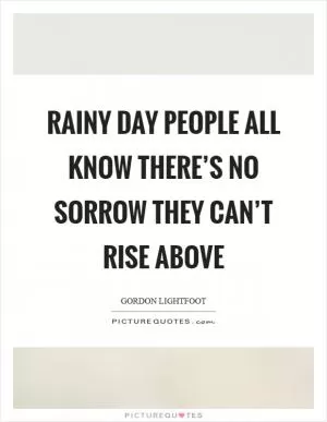 Rainy day people all know there’s no sorrow they can’t rise above Picture Quote #1
