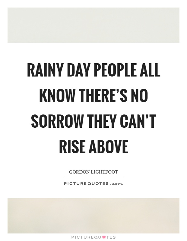 Rainy day people all know there's no sorrow they can't rise above Picture Quote #1