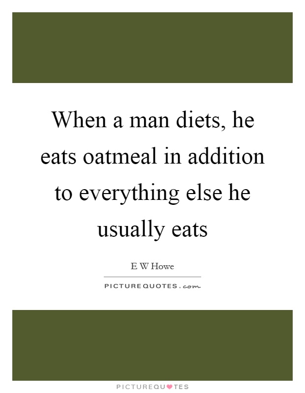 When a man diets, he eats oatmeal in addition to everything else he usually eats Picture Quote #1